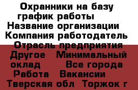 Охранники на базу график работы 1/3 › Название организации ­ Компания-работодатель › Отрасль предприятия ­ Другое › Минимальный оклад ­ 1 - Все города Работа » Вакансии   . Тверская обл.,Торжок г.